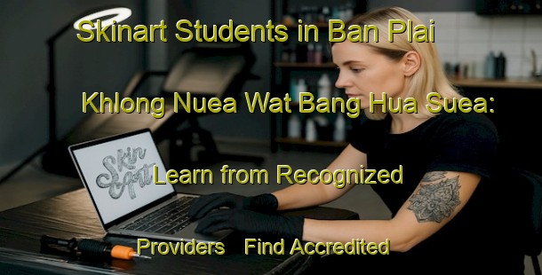 Skinart Students in Ban Plai Khlong Nuea Wat Bang Hua Suea: Learn from Recognized Providers - Find Accredited Courses | Body Art Qualification Authority | BAQA-Thailand