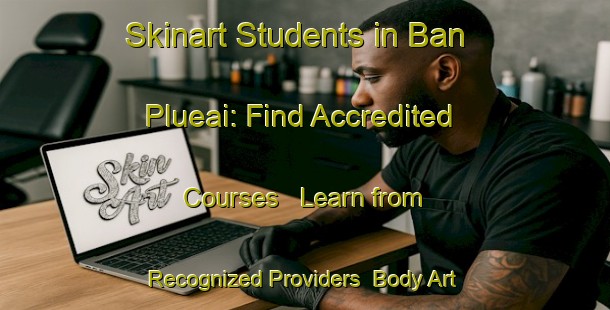 Skinart Students in Ban Plueai: Find Accredited Courses - Learn from Recognized Providers | Body Art Qualification Authority | BAQA-Thailand