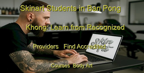 Skinart Students in Ban Pong Khong: Learn from Recognized Providers - Find Accredited Courses | Body Art Qualification Authority | BAQA-Thailand
