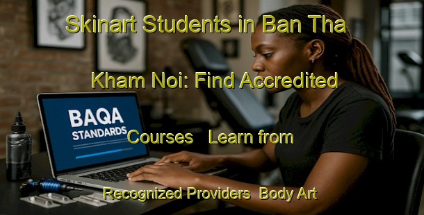 Skinart Students in Ban Tha Kham Noi: Find Accredited Courses - Learn from Recognized Providers | Body Art Qualification Authority | BAQA-Thailand