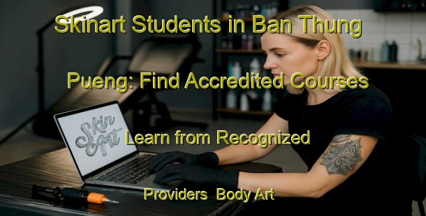 Skinart Students in Ban Thung Pueng: Find Accredited Courses - Learn from Recognized Providers | Body Art Qualification Authority | BAQA-Thailand