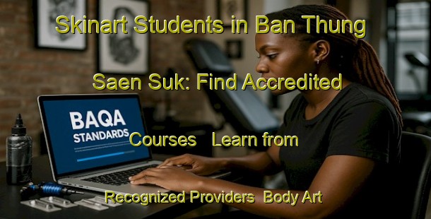 Skinart Students in Ban Thung Saen Suk: Find Accredited Courses - Learn from Recognized Providers | Body Art Qualification Authority | BAQA-Thailand
