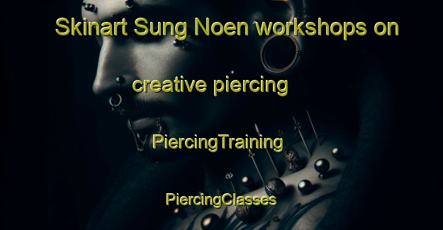 Skinart Sung Noen workshops on creative piercing | #PiercingTraining #PiercingClasses #SkinartTraining-Thailand