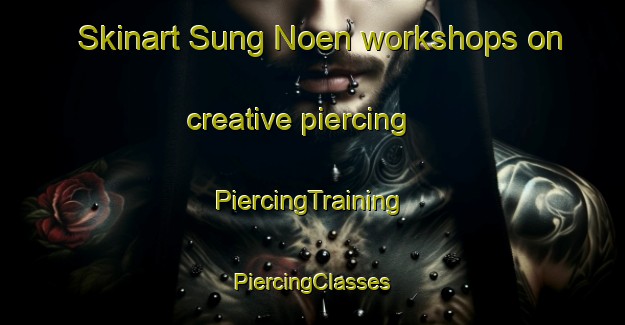 Skinart Sung Noen workshops on creative piercing | #PiercingTraining #PiercingClasses #SkinartTraining-Thailand