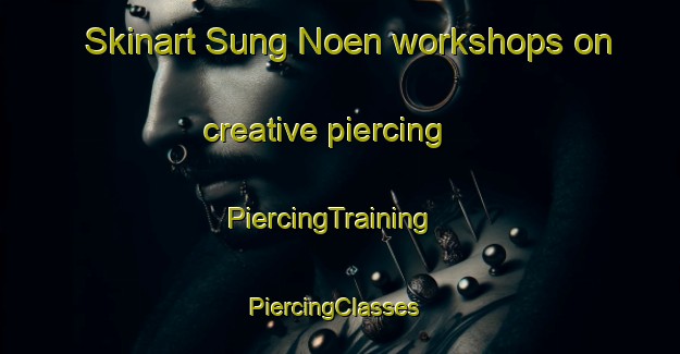 Skinart Sung Noen workshops on creative piercing | PiercingTraining | PiercingClasses | SkinartTraining-Thailand