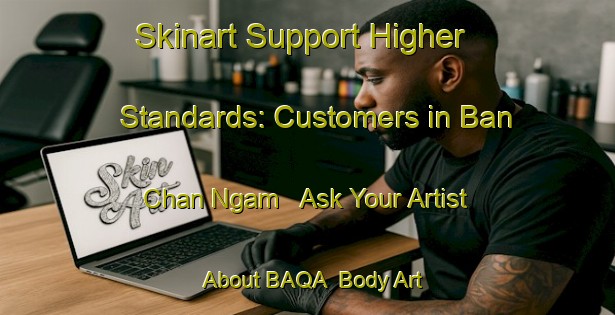 Skinart Support Higher Standards: Customers in Ban Chan Ngam - Ask Your Artist About BAQA | Body Art Qualification Authority | BAQA-Thailand
