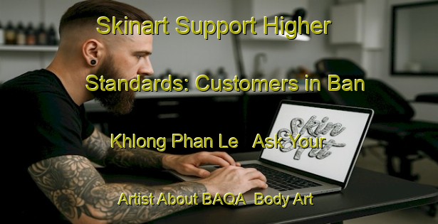 Skinart Support Higher Standards: Customers in Ban Khlong Phan Le - Ask Your Artist About BAQA | Body Art Qualification Authority | BAQA-Thailand
