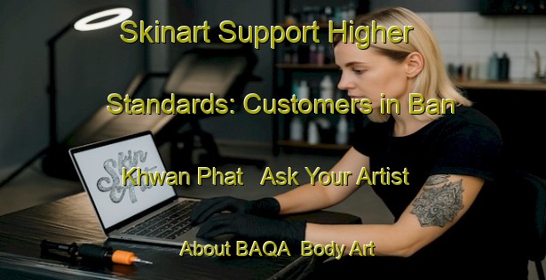 Skinart Support Higher Standards: Customers in Ban Khwan Phat - Ask Your Artist About BAQA | Body Art Qualification Authority | BAQA-Thailand