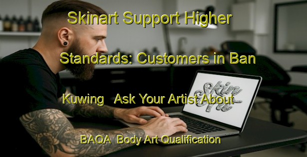 Skinart Support Higher Standards: Customers in Ban Kuwing - Ask Your Artist About BAQA | Body Art Qualification Authority | BAQA-Thailand