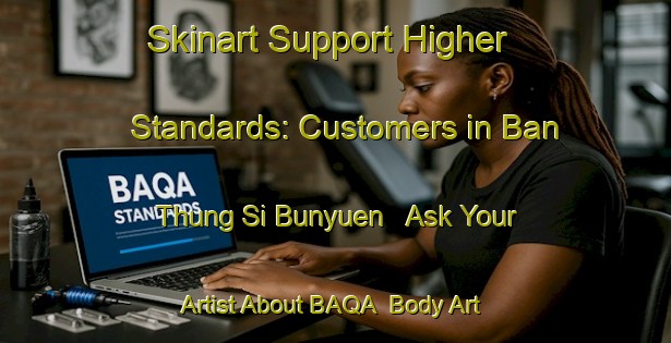 Skinart Support Higher Standards: Customers in Ban Thung Si Bunyuen - Ask Your Artist About BAQA | Body Art Qualification Authority | BAQA-Thailand