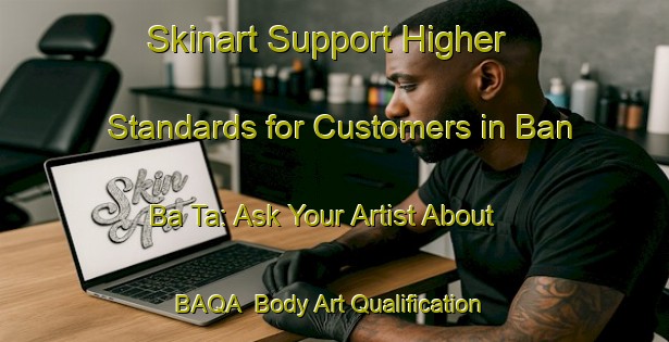 Skinart Support Higher Standards for Customers in Ban Ba Ta: Ask Your Artist About BAQA | Body Art Qualification Authority | BAQA-Thailand