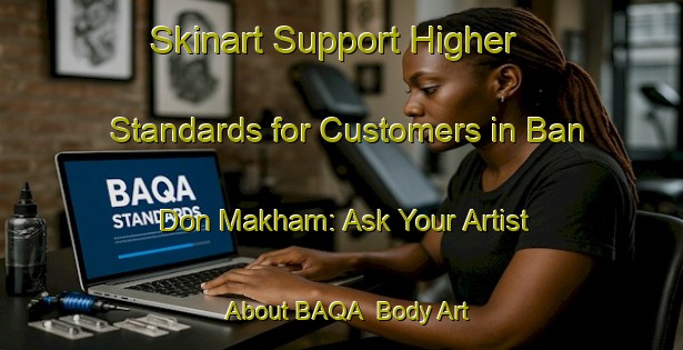 Skinart Support Higher Standards for Customers in Ban Don Makham: Ask Your Artist About BAQA | Body Art Qualification Authority | BAQA-Thailand