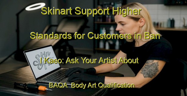 Skinart Support Higher Standards for Customers in Ban I Kaeo: Ask Your Artist About BAQA | Body Art Qualification Authority | BAQA-Thailand