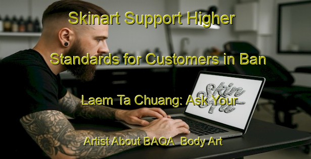Skinart Support Higher Standards for Customers in Ban Laem Ta Chuang: Ask Your Artist About BAQA | Body Art Qualification Authority | BAQA-Thailand