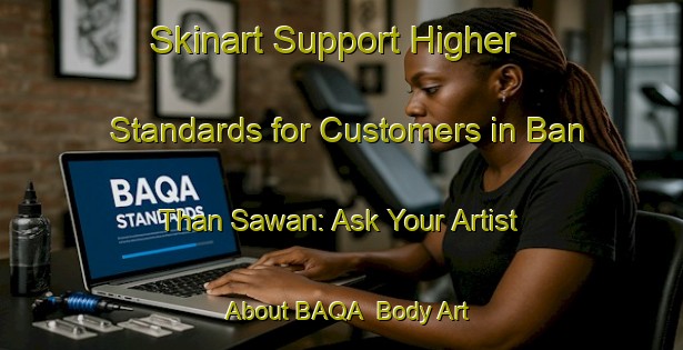 Skinart Support Higher Standards for Customers in Ban Than Sawan: Ask Your Artist About BAQA | Body Art Qualification Authority | BAQA-Thailand