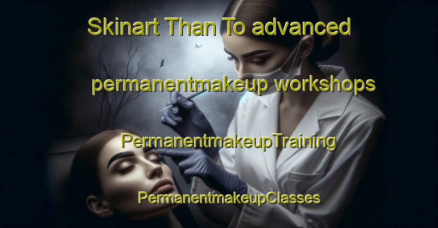 Skinart Than To advanced permanentmakeup workshops | #PermanentmakeupTraining #PermanentmakeupClasses #SkinartTraining-Thailand