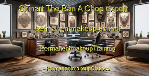 Skinart The Ban A Choe expert permanentmakeup school | #PermanentmakeupTraining #PermanentmakeupClasses #SkinartTraining-Thailand