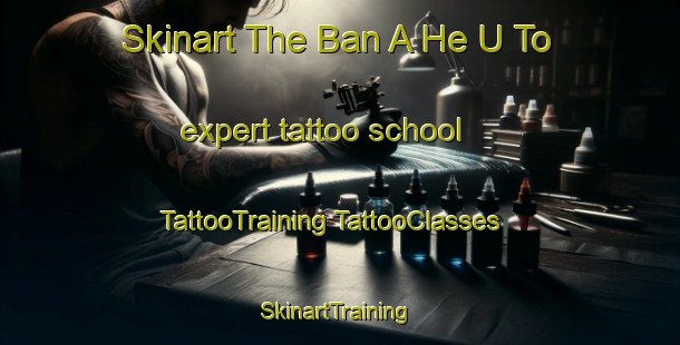 Skinart The Ban A He U To expert tattoo school | #TattooTraining #TattooClasses #SkinartTraining-Thailand