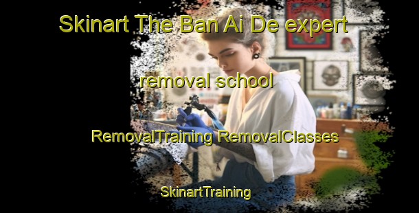 Skinart The Ban Ai De expert removal school | #RemovalTraining #RemovalClasses #SkinartTraining-Thailand