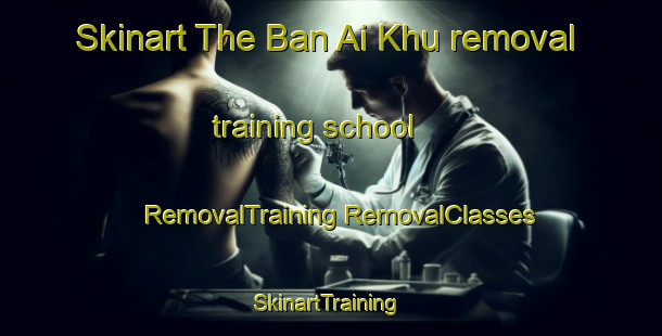 Skinart The Ban Ai Khu removal training school | #RemovalTraining #RemovalClasses #SkinartTraining-Thailand