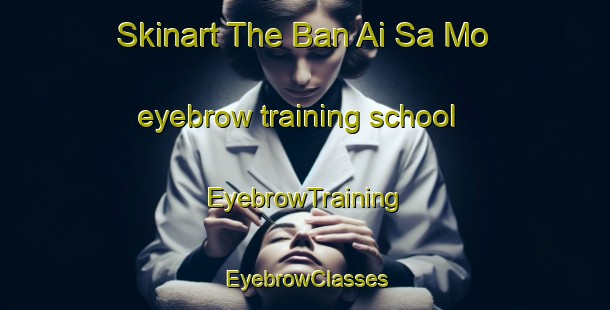 Skinart The Ban Ai Sa Mo eyebrow training school | EyebrowTraining | EyebrowClasses | SkinartTraining-Thailand