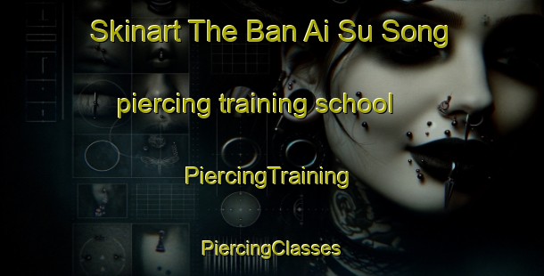 Skinart The Ban Ai Su Song piercing training school | #PiercingTraining #PiercingClasses #SkinartTraining-Thailand