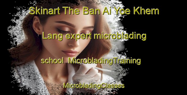 Skinart The Ban Ai Yoe Khem Lang expert microblading school | #MicrobladingTraining #MicrobladingClasses #SkinartTraining-Thailand