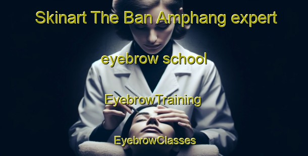 Skinart The Ban Amphang expert eyebrow school | EyebrowTraining | EyebrowClasses | SkinartTraining-Thailand