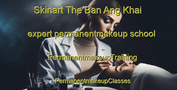 Skinart The Ban Ang Khai expert permanentmakeup school | #PermanentmakeupTraining #PermanentmakeupClasses #SkinartTraining-Thailand