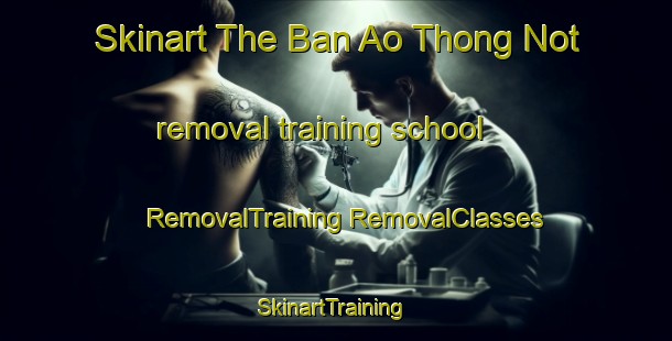 Skinart The Ban Ao Thong Not removal training school | #RemovalTraining #RemovalClasses #SkinartTraining-Thailand