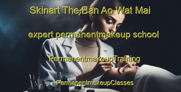 Skinart The Ban Ao Wat Mai expert permanentmakeup school | #PermanentmakeupTraining #PermanentmakeupClasses #SkinartTraining-Thailand