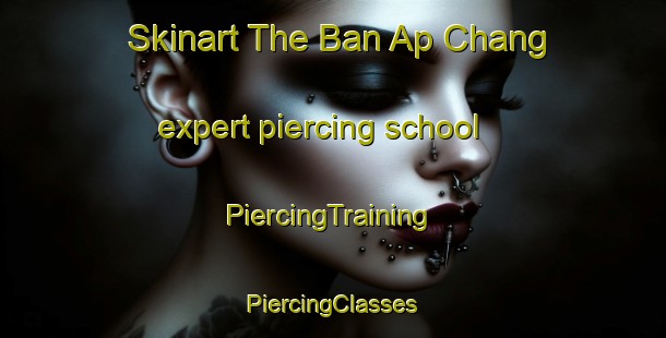 Skinart The Ban Ap Chang expert piercing school | #PiercingTraining #PiercingClasses #SkinartTraining-Thailand