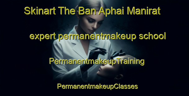 Skinart The Ban Aphai Manirat expert permanentmakeup school | PermanentmakeupTraining | PermanentmakeupClasses | SkinartTraining-Thailand