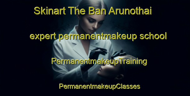 Skinart The Ban Arunothai expert permanentmakeup school | #PermanentmakeupTraining #PermanentmakeupClasses #SkinartTraining-Thailand