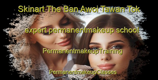 Skinart The Ban Awoi Tawan Tok expert permanentmakeup school | #PermanentmakeupTraining #PermanentmakeupClasses #SkinartTraining-Thailand