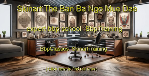 Skinart The Ban Ba Ngo Mue Dae expert bbp school | BbpTraining | BbpClasses | SkinartTraining-Thailand