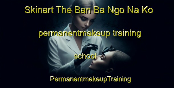 Skinart The Ban Ba Ngo Na Ko permanentmakeup training school | #PermanentmakeupTraining #PermanentmakeupClasses #SkinartTraining-Thailand