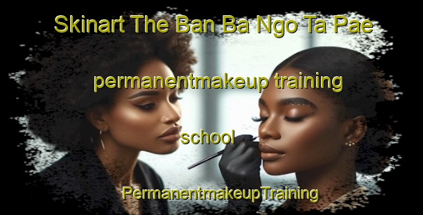 Skinart The Ban Ba Ngo Ta Pae permanentmakeup training school | #PermanentmakeupTraining #PermanentmakeupClasses #SkinartTraining-Thailand