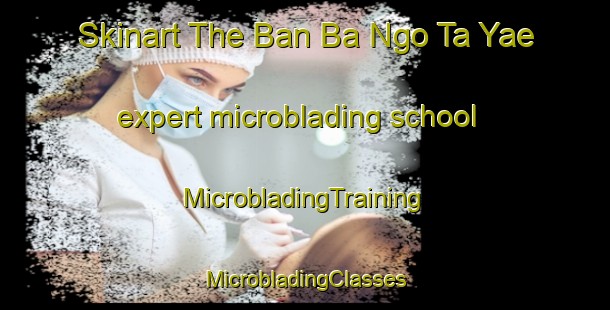 Skinart The Ban Ba Ngo Ta Yae expert microblading school | #MicrobladingTraining #MicrobladingClasses #SkinartTraining-Thailand