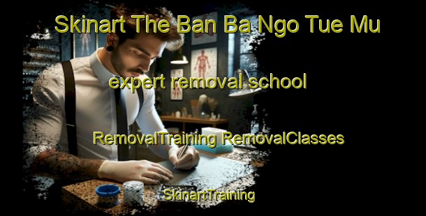 Skinart The Ban Ba Ngo Tue Mu expert removal school | #RemovalTraining #RemovalClasses #SkinartTraining-Thailand