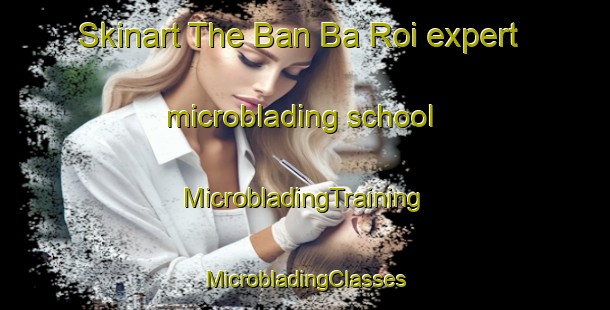 Skinart The Ban Ba Roi expert microblading school | #MicrobladingTraining #MicrobladingClasses #SkinartTraining-Thailand