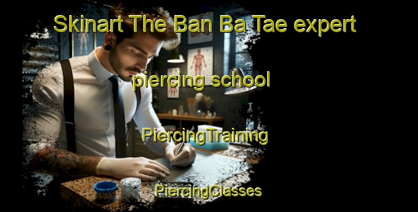 Skinart The Ban Ba Tae expert piercing school | #PiercingTraining #PiercingClasses #SkinartTraining-Thailand