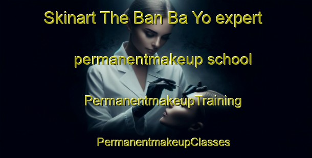 Skinart The Ban Ba Yo expert permanentmakeup school | #PermanentmakeupTraining #PermanentmakeupClasses #SkinartTraining-Thailand