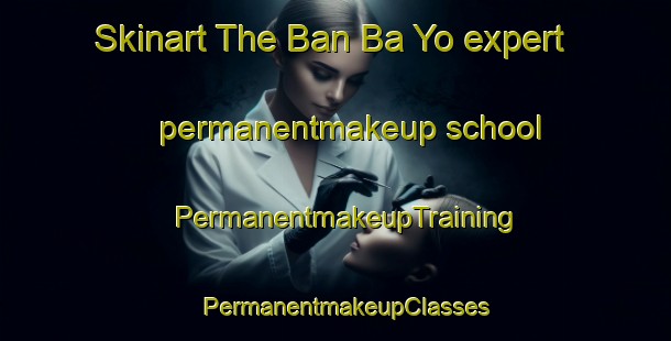 Skinart The Ban Ba Yo expert permanentmakeup school | PermanentmakeupTraining | PermanentmakeupClasses | SkinartTraining-Thailand