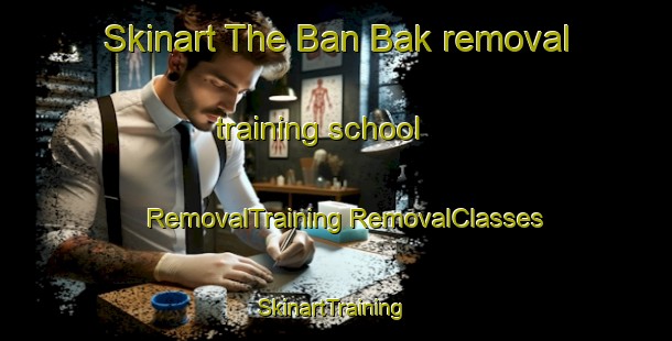 Skinart The Ban Bak removal training school | #RemovalTraining #RemovalClasses #SkinartTraining-Thailand