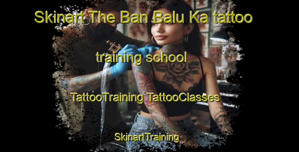 Skinart The Ban Balu Ka tattoo training school | #TattooTraining #TattooClasses #SkinartTraining-Thailand