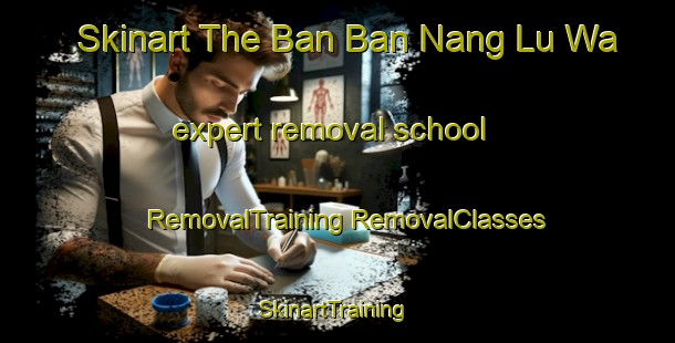 Skinart The Ban Ban Nang Lu Wa expert removal school | #RemovalTraining #RemovalClasses #SkinartTraining-Thailand