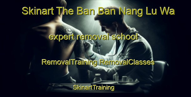 Skinart The Ban Ban Nang Lu Wa expert removal school | #RemovalTraining #RemovalClasses #SkinartTraining-Thailand