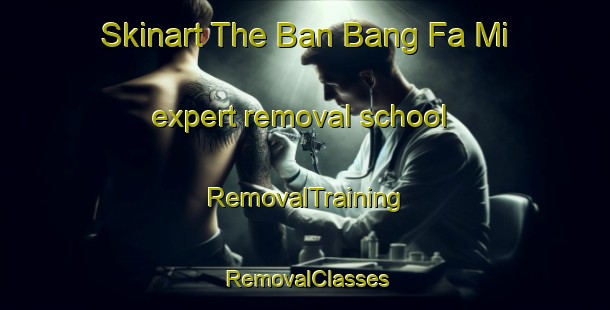 Skinart The Ban Bang Fa Mi expert removal school | RemovalTraining | RemovalClasses | SkinartTraining-Thailand