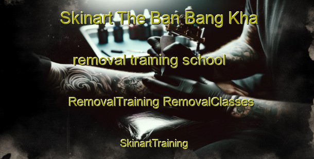 Skinart The Ban Bang Kha removal training school | #RemovalTraining #RemovalClasses #SkinartTraining-Thailand